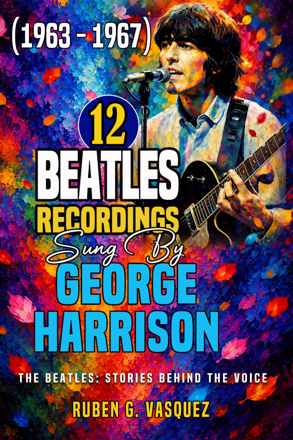 12 Beatles Recordings Sung by George Harrison (1963 - 1967): The Beatles: Stories Behind The Voice